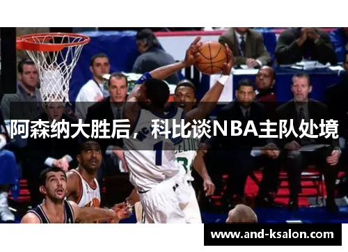 阿森纳大胜后，科比谈NBA主队处境