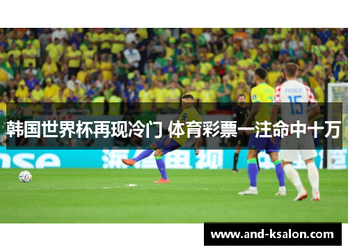 韩国世界杯再现冷门 体育彩票一注命中十万