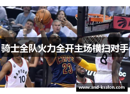 骑士全队火力全开主场横扫对手