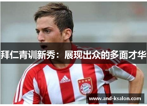 拜仁青训新秀：展现出众的多面才华