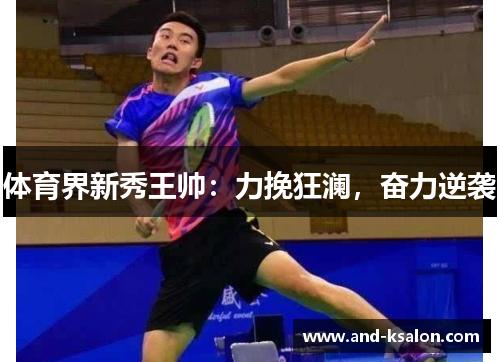 体育界新秀王帅：力挽狂澜，奋力逆袭